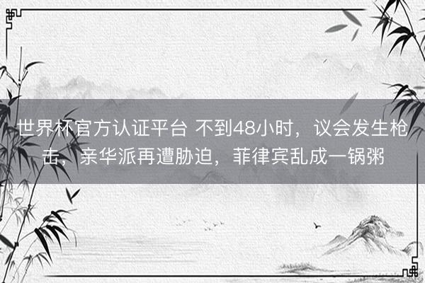 世界杯官方认证平台 不到48小时，议会发生枪击，亲华派再遭胁迫，菲律宾乱成一锅粥