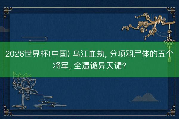 2026世界杯(中国) 乌江血劫， 分项羽尸体的五个将军， 全遭诡异天谴?