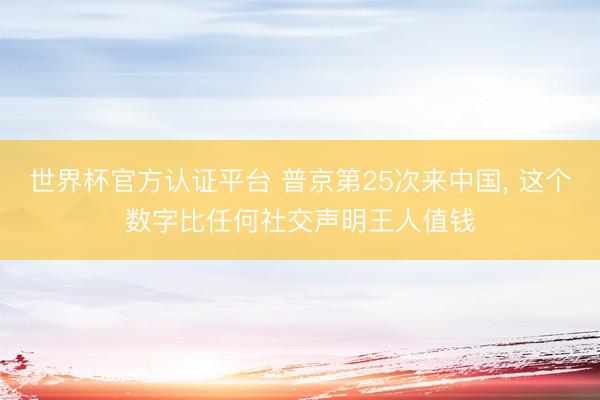 世界杯官方认证平台 普京第25次来中国， 这个数字比任何社交声明王人值钱