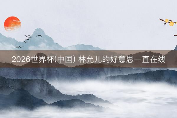 2026世界杯(中国) 林允儿的好意思一直在线