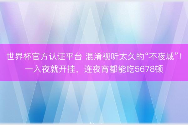 世界杯官方认证平台 混淆视听太久的“不夜城”！一入夜就开挂，连夜宵都能吃5678顿