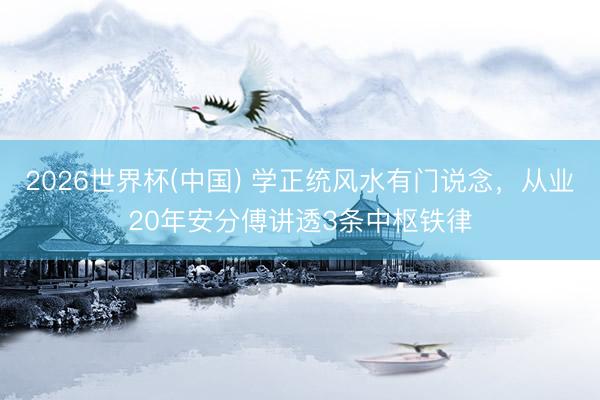 2026世界杯(中国) 学正统风水有门说念，从业20年安分傅讲透3条中枢铁律