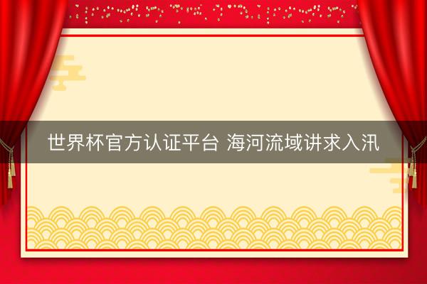 世界杯官方认证平台 海河流域讲求入汛