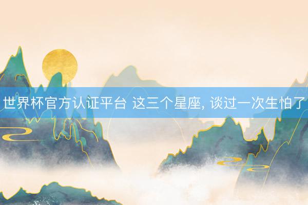 世界杯官方认证平台 这三个星座，<a href=