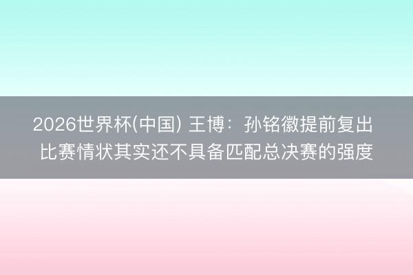 2026世界杯(中国) 王博：孙铭徽提前复出 比赛情状其实还