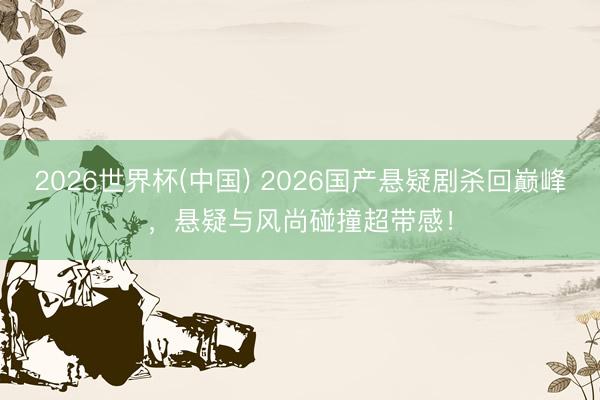 2026世界杯(中国) 2026国产悬疑剧杀回巅峰，悬疑与风尚碰撞超带感！