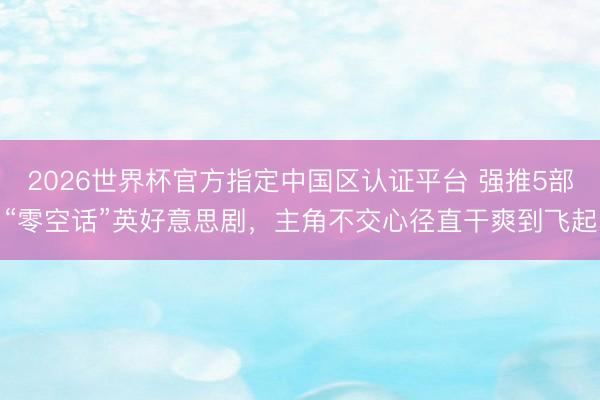 2026世界杯官方指定中国区认证平台 强推5部“零空话”英好意思剧，主角不交心径直干爽到飞起