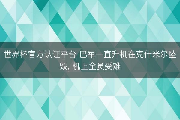 世界杯官方认证平台 巴军一直升机在克什米尔坠毁， 机上全员受难