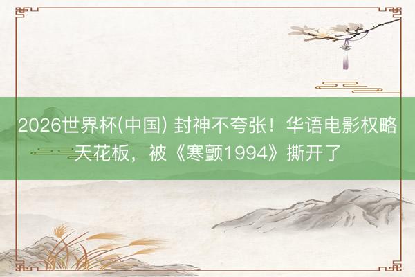 2026世界杯(中国) 封神不夸张！华语电影权略天花板，被《寒颤1994》撕开了