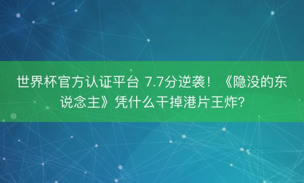 世界杯官方认证平台 7.7分逆袭！《隐没的东说念主》凭什么干掉港片王炸？