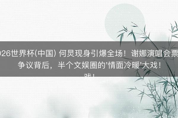 2026世界杯(中国) 何炅现身引爆全场！谢娜演唱会票价争议背后，半个文娱圈的'情面冷暖'大戏！