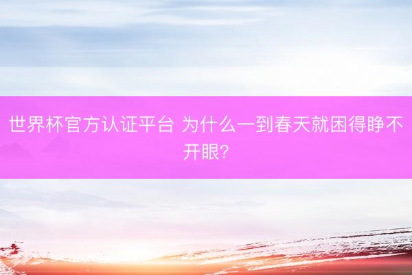 世界杯官方认证平台 为什么一到春天就困得睁不开眼？