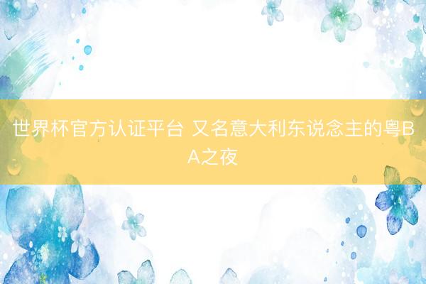 世界杯官方认证平台 又名意大利东说念主的粤BA之夜