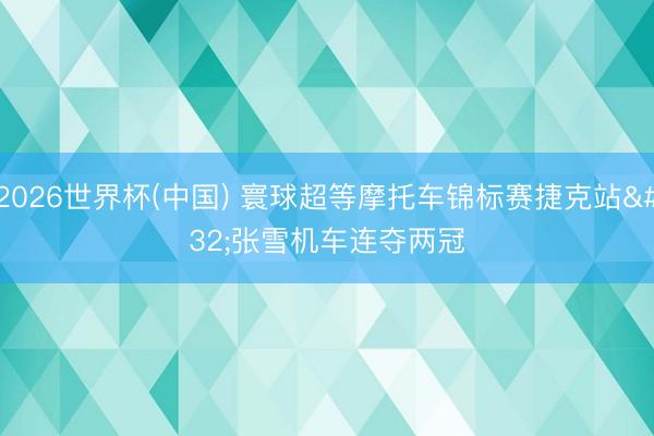 2026世界杯(中国) 寰球超等摩托车锦标赛捷克站 张雪机车连夺两冠