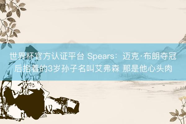 世界杯官方认证平台 Spears：迈克·布朗夺冠后抱着的3岁孙子名叫艾弗森 那是他心头肉