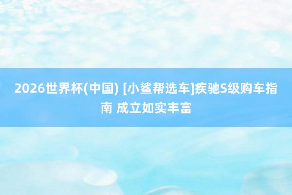 2026世界杯(中国) [小鲨帮选车]疾驰S级购车指南 成立如实丰富